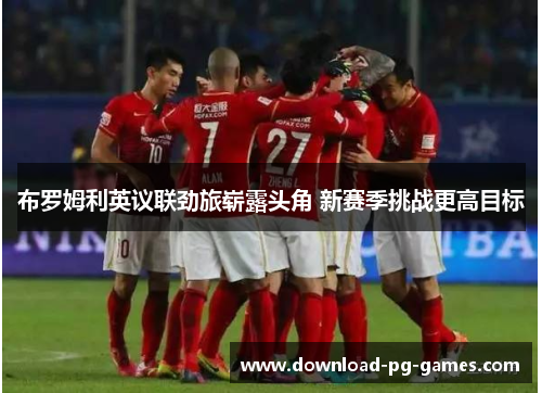 布罗姆利英议联劲旅崭露头角 新赛季挑战更高目标