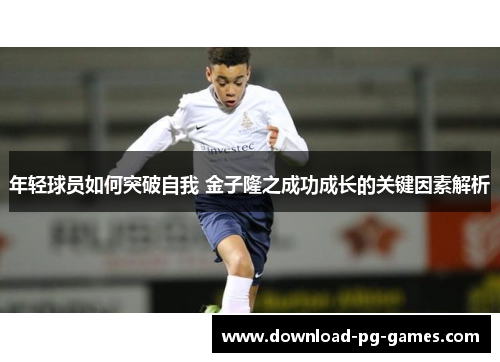 年轻球员如何突破自我 金子隆之成功成长的关键因素解析