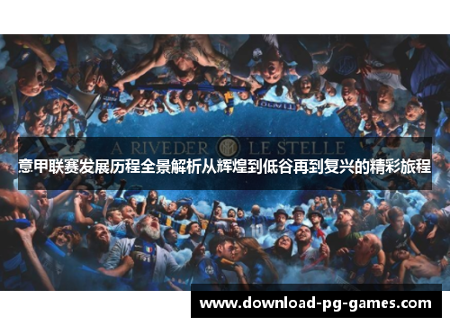 意甲联赛发展历程全景解析从辉煌到低谷再到复兴的精彩旅程