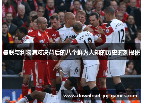 曼联与利物浦对决背后的八个鲜为人知的历史时刻揭秘