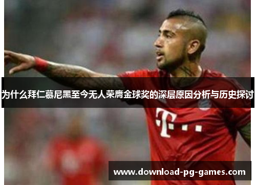 为什么拜仁慕尼黑至今无人荣膺金球奖的深层原因分析与历史探讨