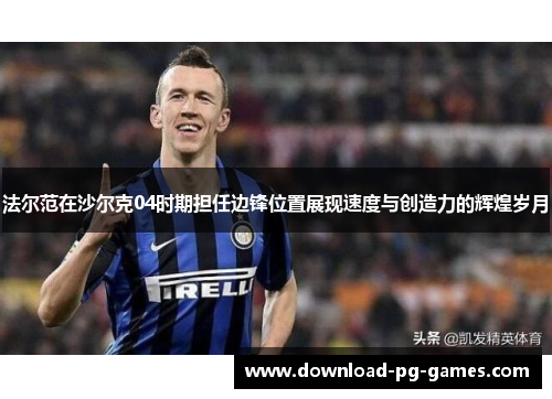 法尔范在沙尔克04时期担任边锋位置展现速度与创造力的辉煌岁月