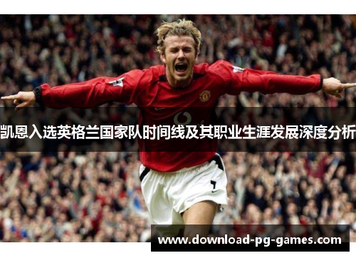凯恩入选英格兰国家队时间线及其职业生涯发展深度分析