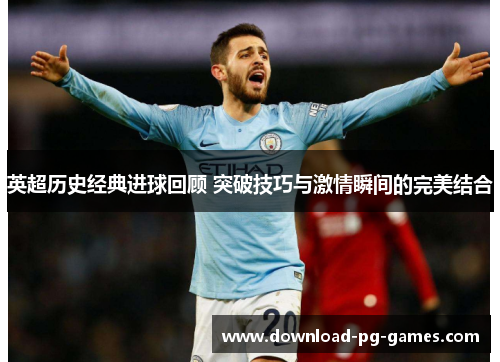 英超历史经典进球回顾 突破技巧与激情瞬间的完美结合