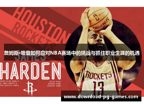 詹姆斯·哈登如何应对NBA赛场中的挑战与抓住职业生涯的机遇