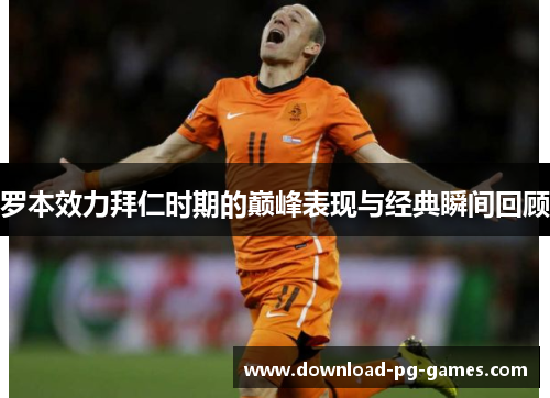 罗本效力拜仁时期的巅峰表现与经典瞬间回顾