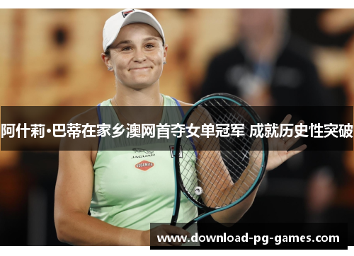 阿什莉·巴蒂在家乡澳网首夺女单冠军 成就历史性突破