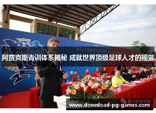 阿贾克斯青训体系揭秘 成就世界顶级足球人才的摇篮