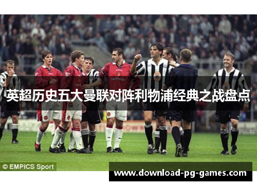 英超历史五大曼联对阵利物浦经典之战盘点