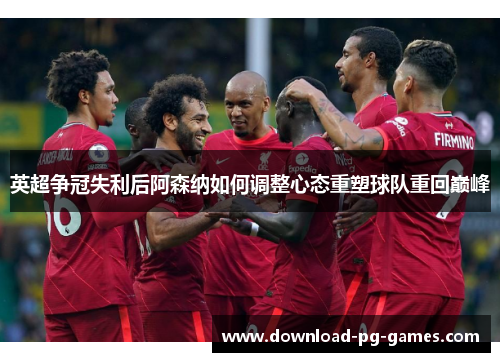英超争冠失利后阿森纳如何调整心态重塑球队重回巅峰