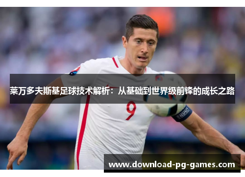 莱万多夫斯基足球技术解析：从基础到世界级前锋的成长之路