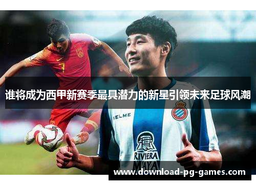 谁将成为西甲新赛季最具潜力的新星引领未来足球风潮