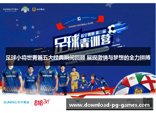 足球小将世青篇五大经典瞬间回顾 展现激情与梦想的全力拼搏