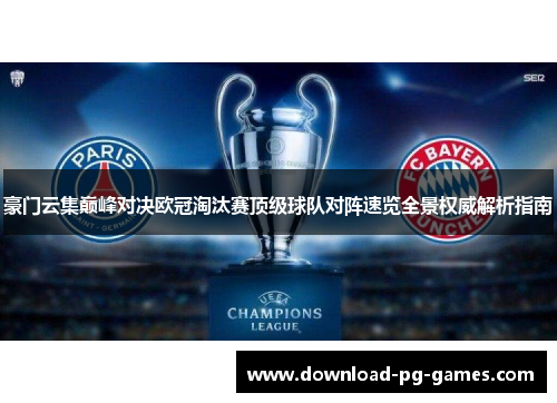 豪门云集巅峰对决欧冠淘汰赛顶级球队对阵速览全景权威解析指南