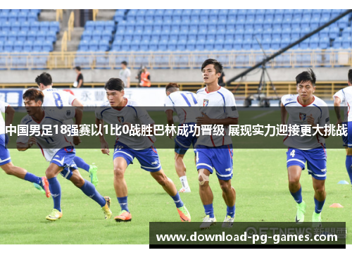 中国男足18强赛以1比0战胜巴林成功晋级 展现实力迎接更大挑战
